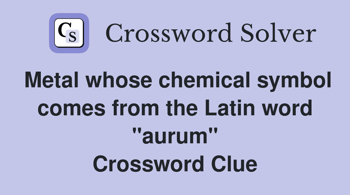 Metal whose chemical symbol comes from the Latin word "aurum" Crossword Clue