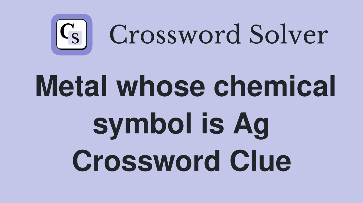 Metal whose chemical symbol is Ag Crossword Clue