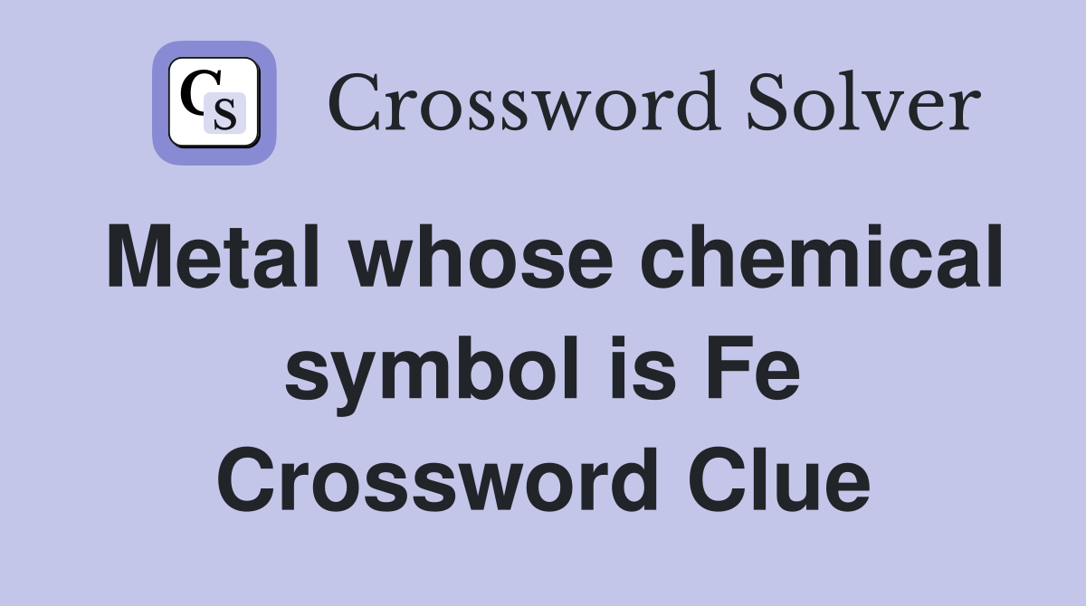 Metal whose chemical symbol is Fe Crossword Clue