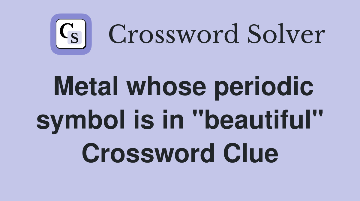 Metal whose periodic symbol is in "beautiful" Crossword Clue