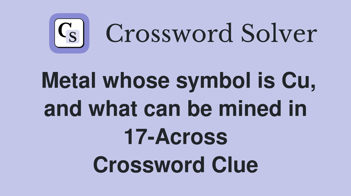 Metal whose symbol is Cu, and what can be mined in 17-Across Crossword Clue