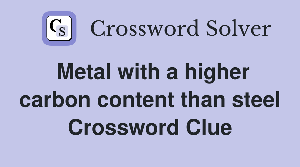Metal with a higher carbon content than steel Crossword Clue