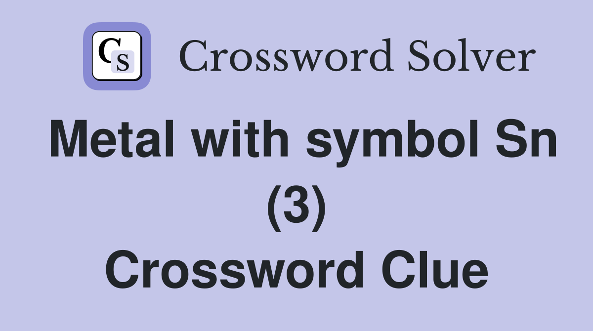 Metal with symbol Sn (3) Crossword Clue