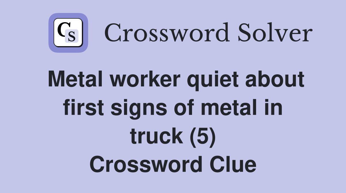 Metal worker quiet about first signs of metal in truck (5) Crossword Clue
