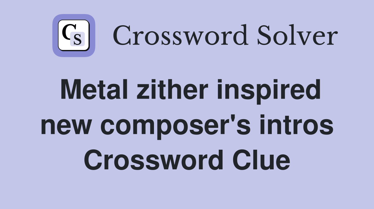 Metal zither inspired new composer's intros Crossword Clue
