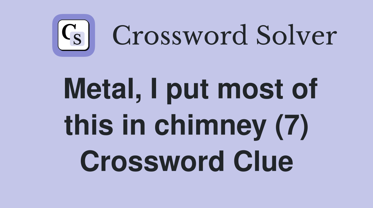 Metal, I put most of this in chimney (7) Crossword Clue