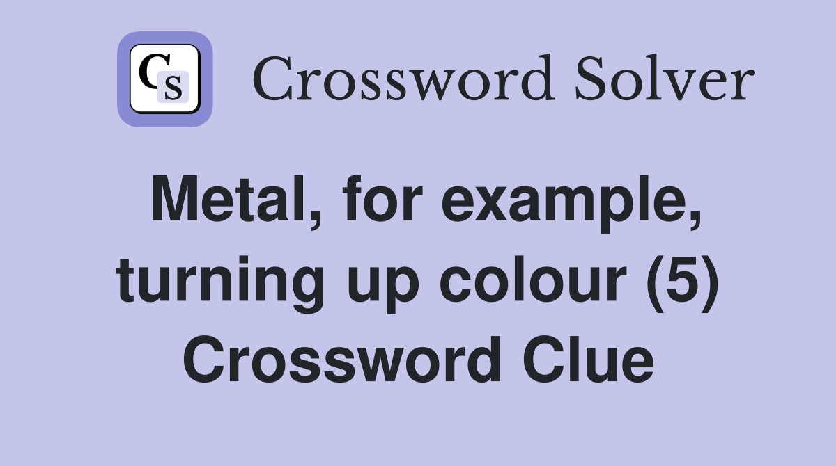 Metal, for example, turning up colour (5) Crossword Clue