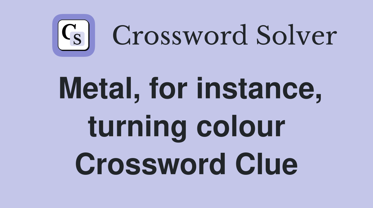 Metal, for instance, turning colour Crossword Clue