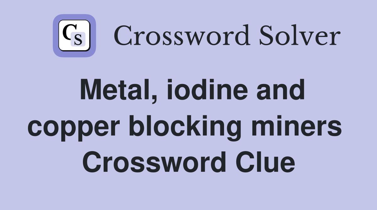 Metal, iodine and copper blocking miners  Crossword Clue