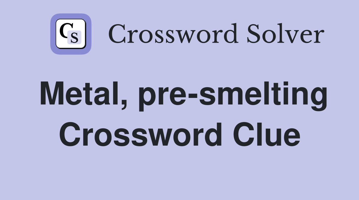 Metal, pre-smelting Crossword Clue