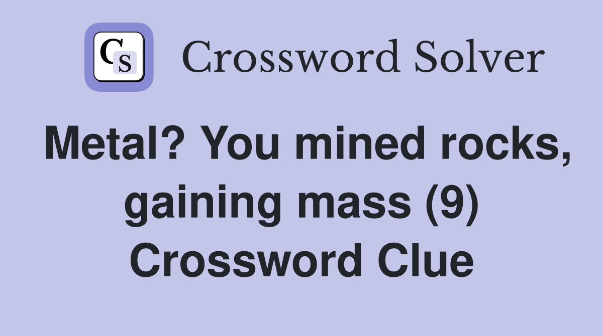 Metal? You mined rocks, gaining mass (9) Crossword Clue