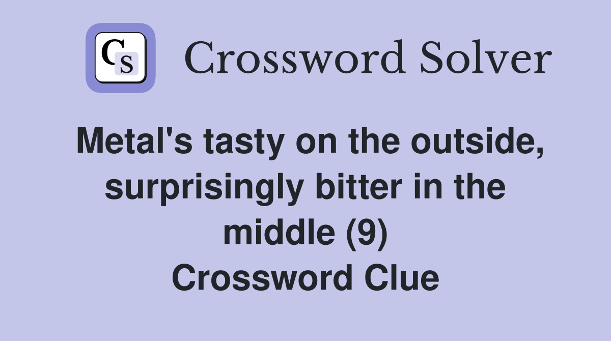 Metal's tasty on the outside, surprisingly bitter in the middle (9) Crossword Clue
