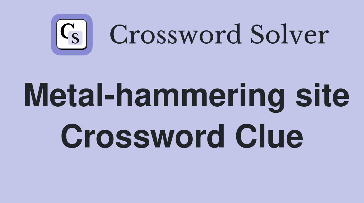 Metal-hammering site Crossword Clue