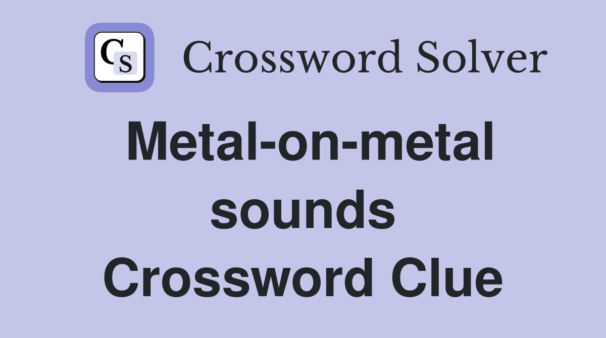 Metal-on-metal sounds Crossword Clue