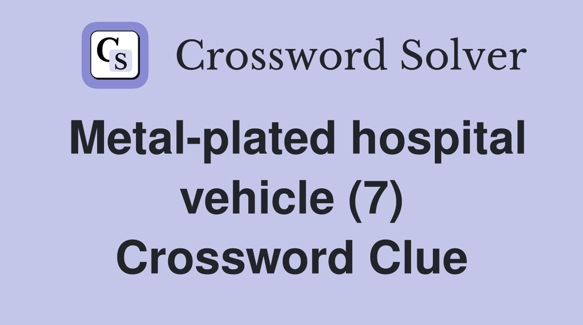 Metal-plated hospital vehicle (7) Crossword Clue