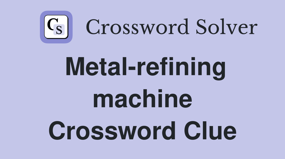 Metal-refining machine Crossword Clue