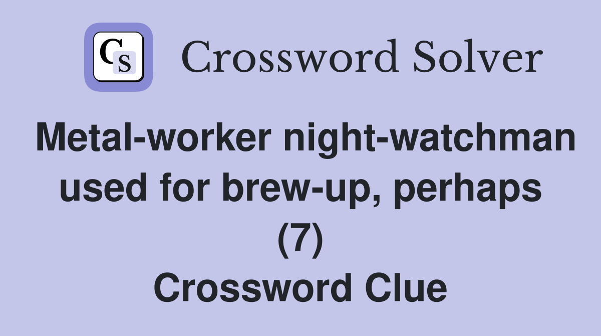 Metal-worker night-watchman used for brew-up, perhaps (7) Crossword Clue