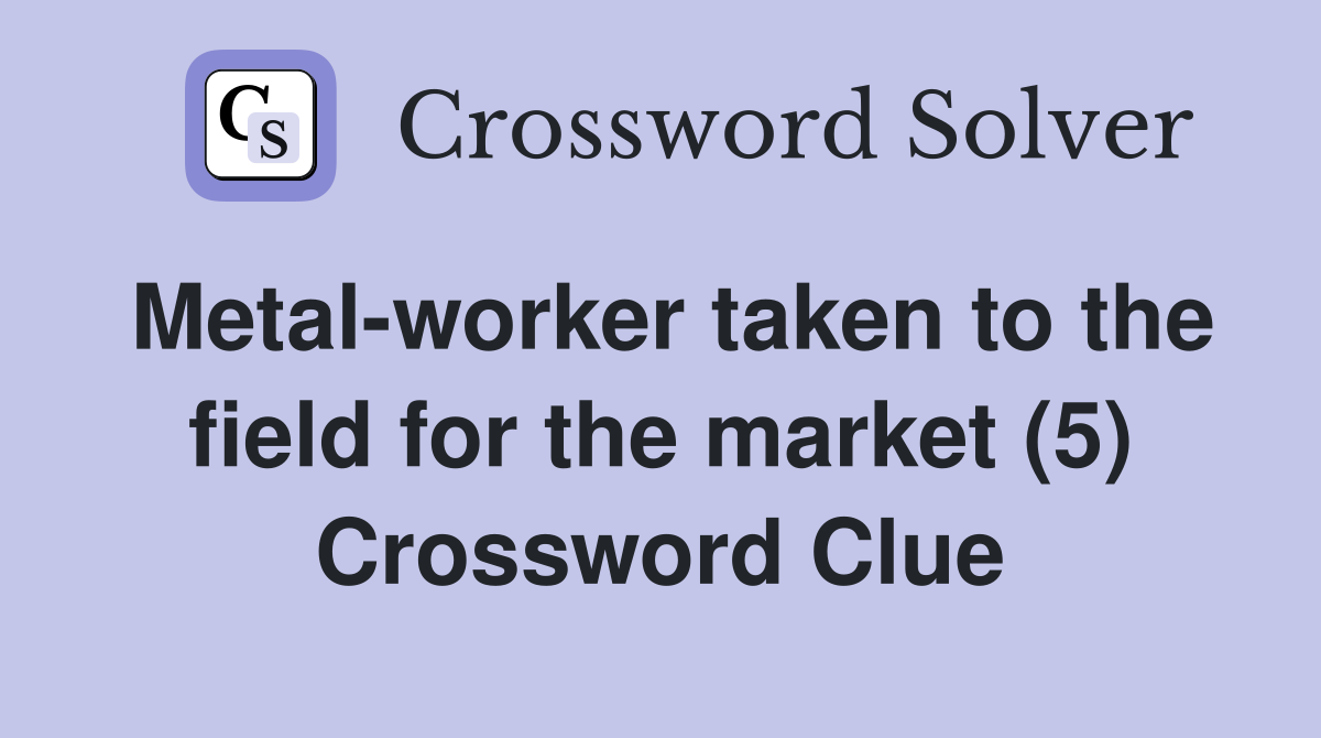 Metal-worker taken to the field for the market (5) Crossword Clue