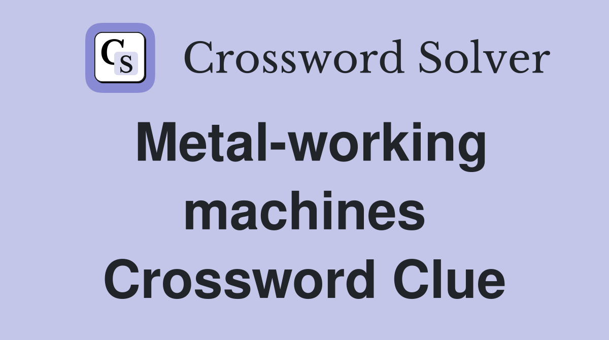 Metal-working machines Crossword Clue