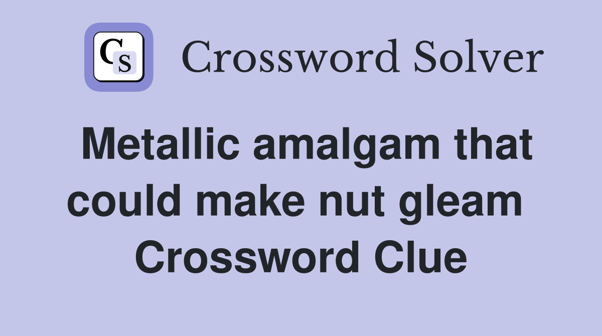 Metallic amalgam that could make nut gleam  Crossword Clue