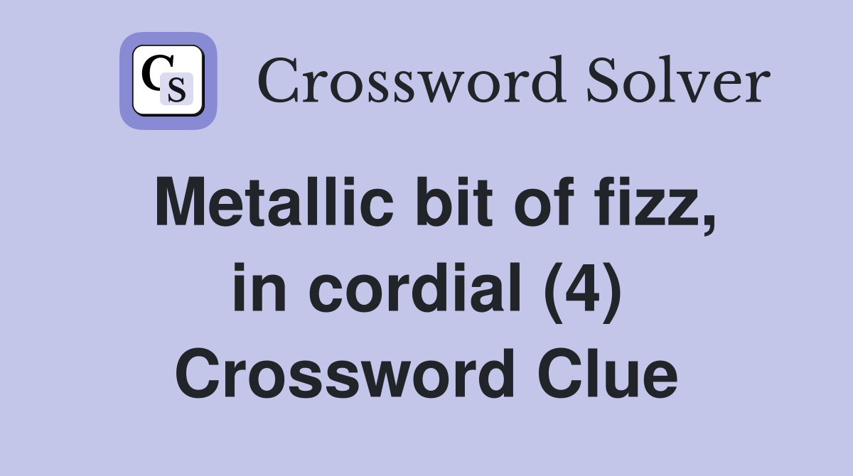 Metallic bit of fizz, in cordial (4) Crossword Clue