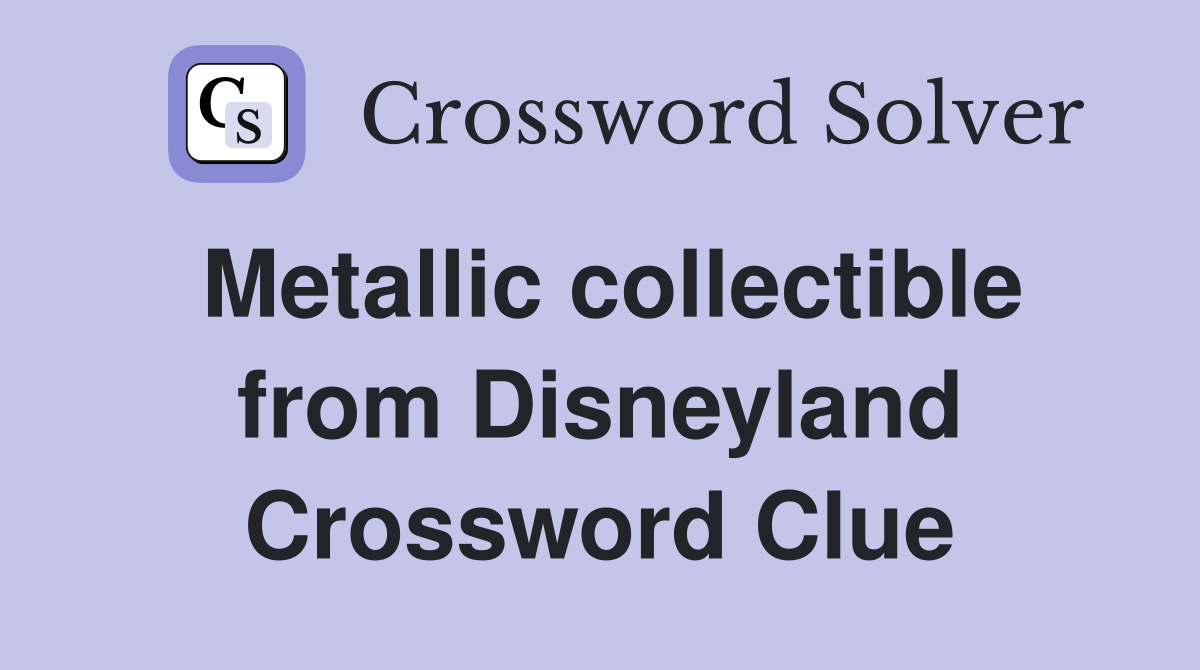 Metallic collectible from Disneyland Crossword Clue