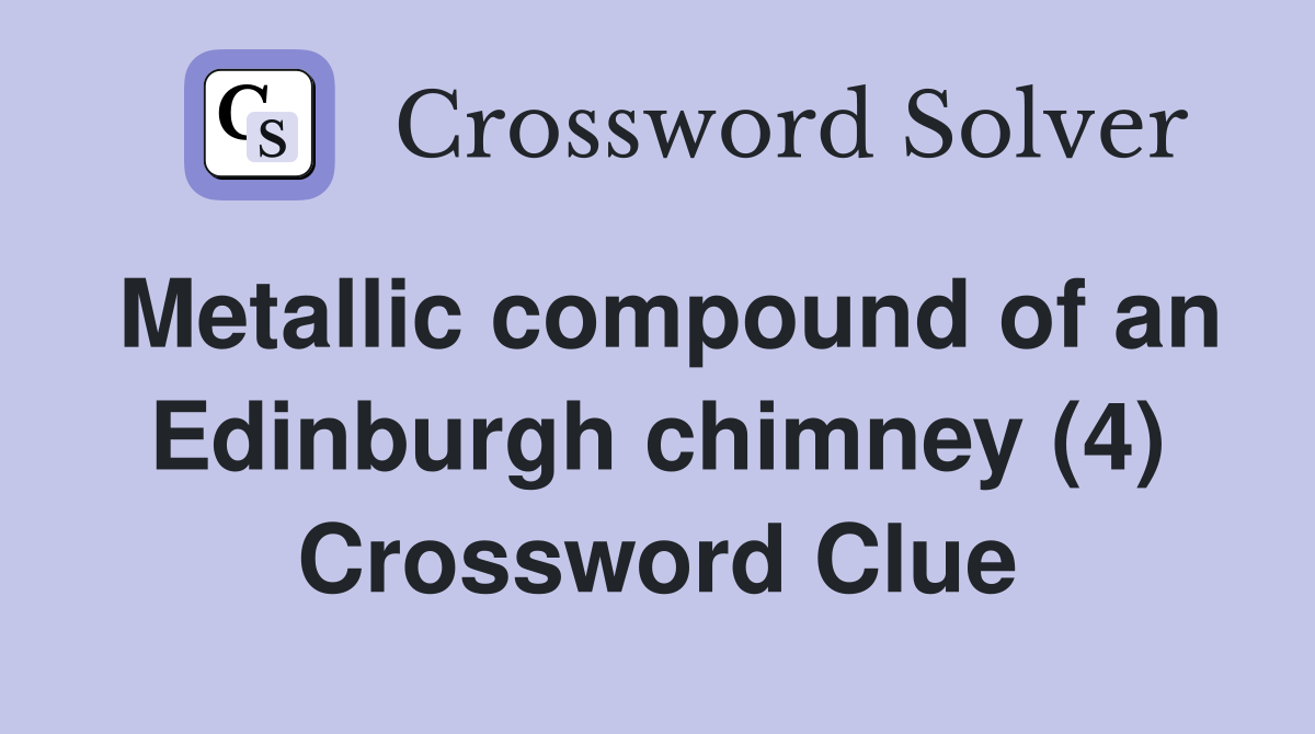 Metallic compound of an Edinburgh chimney (4) Crossword Clue