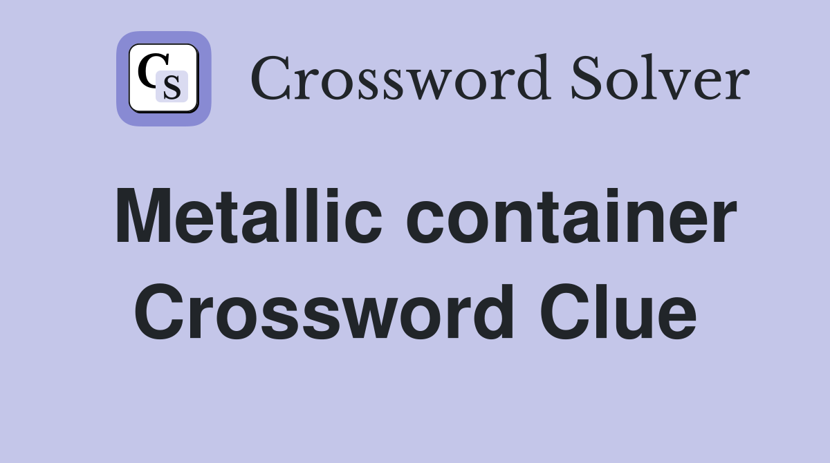 Metallic container Crossword Clue