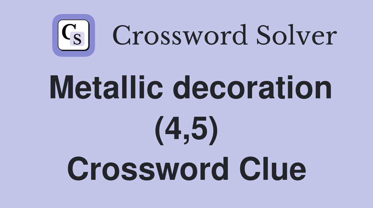 Metallic decoration (4,5) Crossword Clue