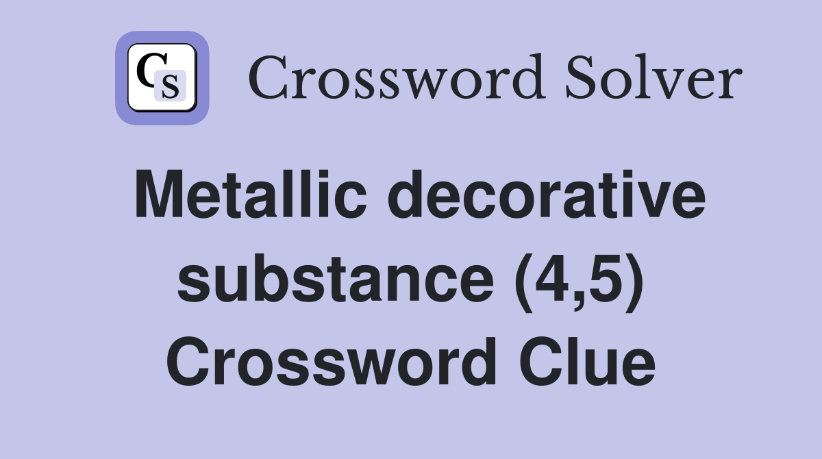 Metallic decorative substance (4,5) Crossword Clue