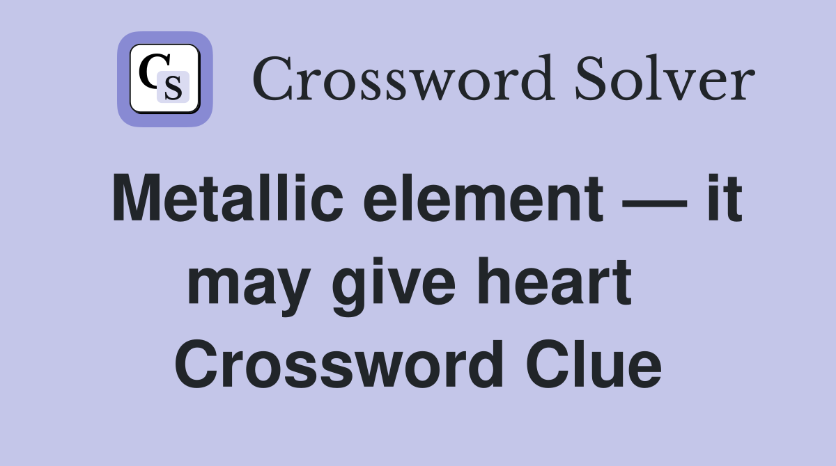 Metallic element — it may give heart  Crossword Clue