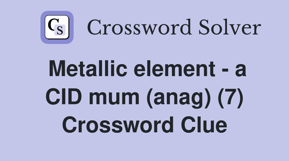 Metallic element - a CID mum (anag) (7) Crossword Clue