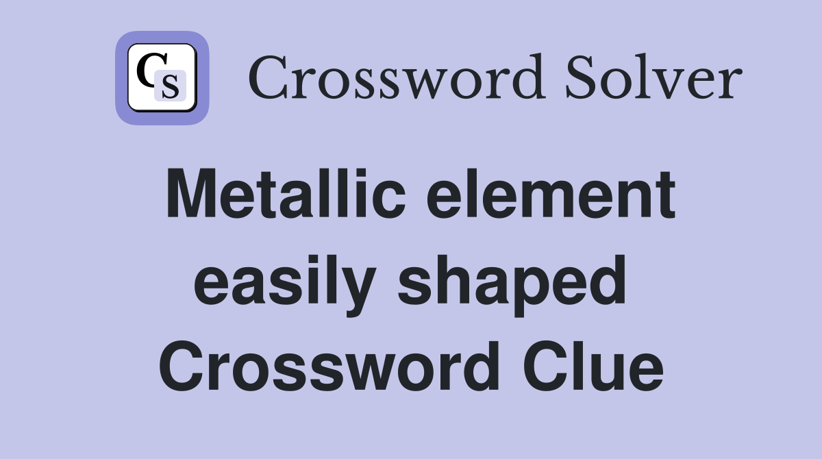 Metallic element easily shaped Crossword Clue