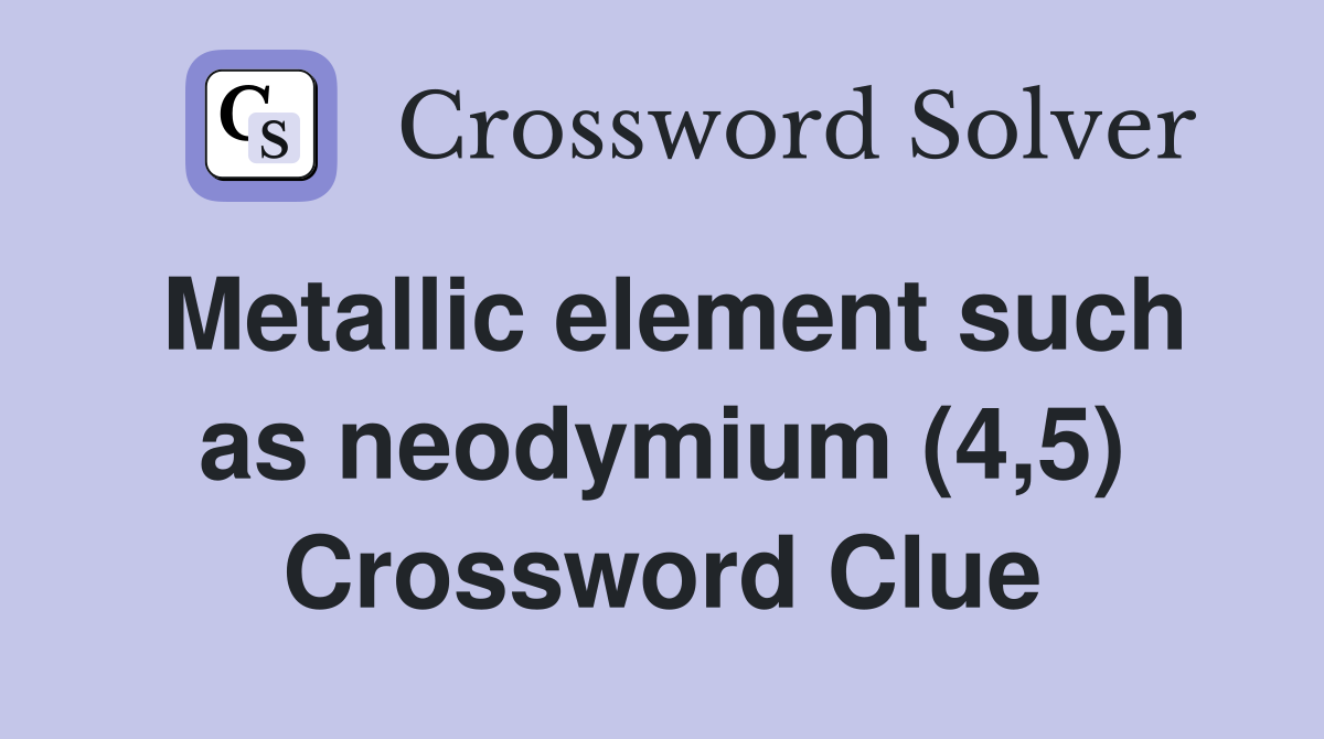 Metallic element such as neodymium (4,5) Crossword Clue