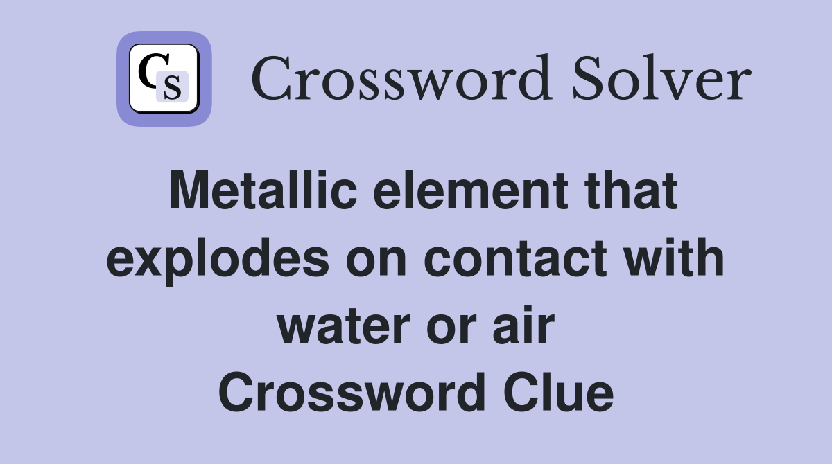 Metallic element that explodes on contact with water or air Crossword Clue