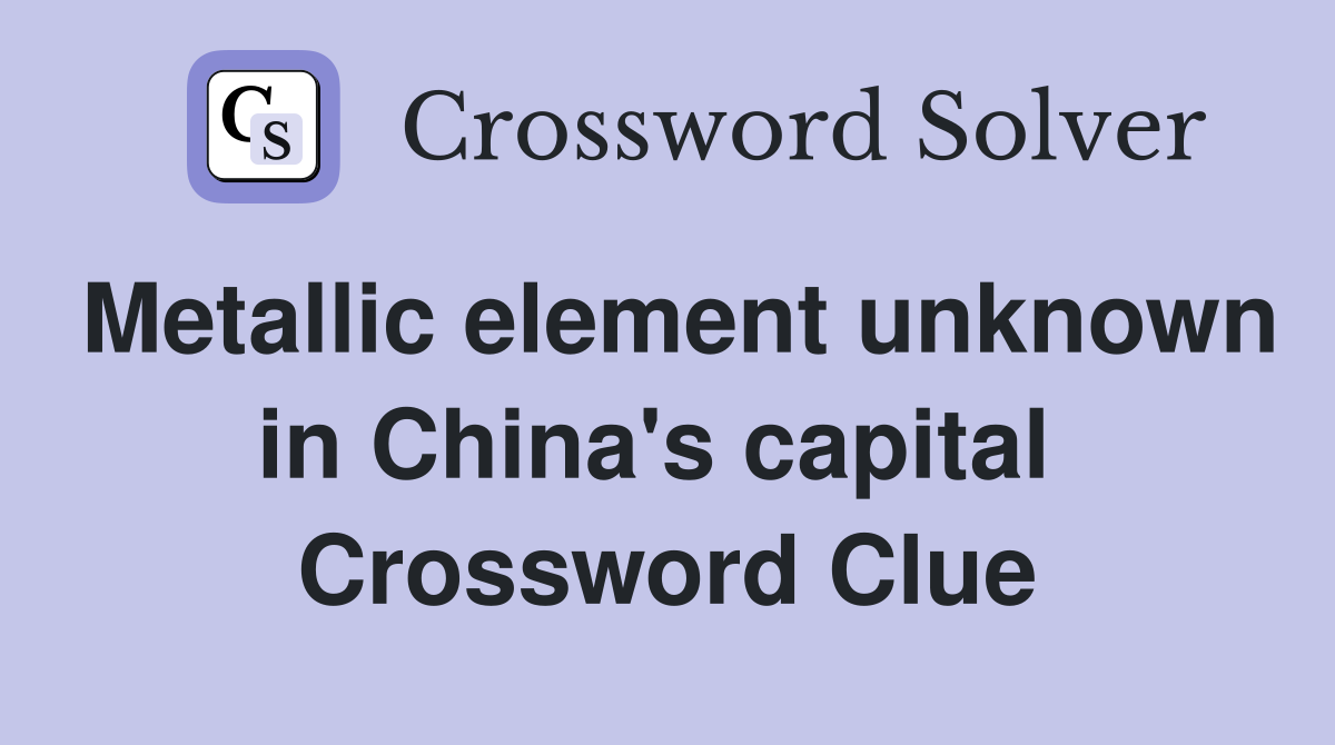 Metallic element unknown in China's capital  Crossword Clue