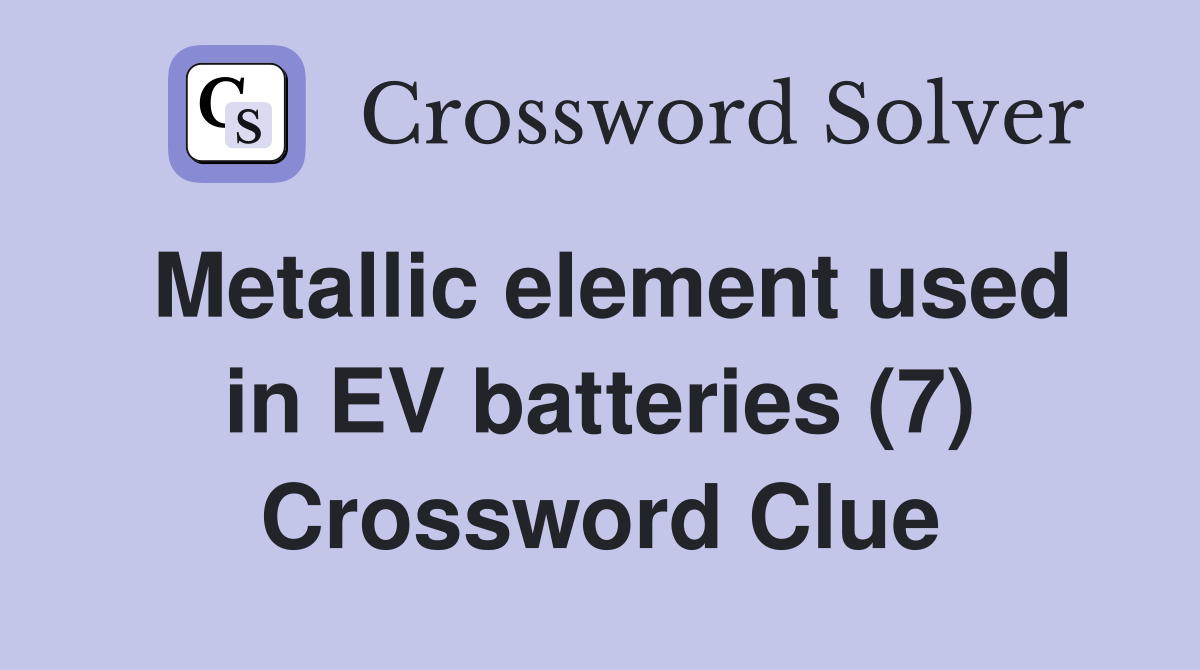 Metallic element used in EV batteries (7) Crossword Clue
