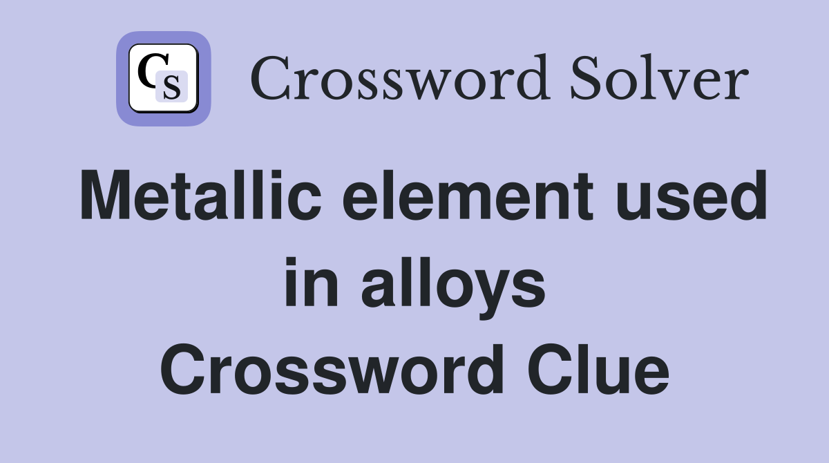 Metallic element used in alloys Crossword Clue