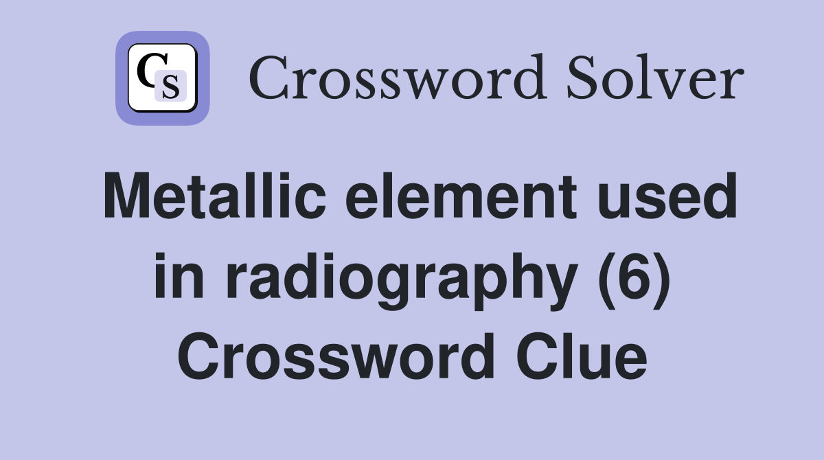 Metallic element used in radiography (6) Crossword Clue