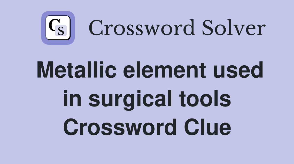 Metallic element used in surgical tools Crossword Clue