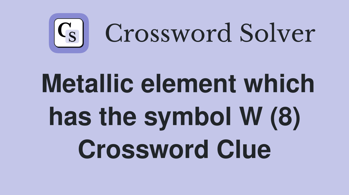 Metallic element which has the symbol W (8) Crossword Clue