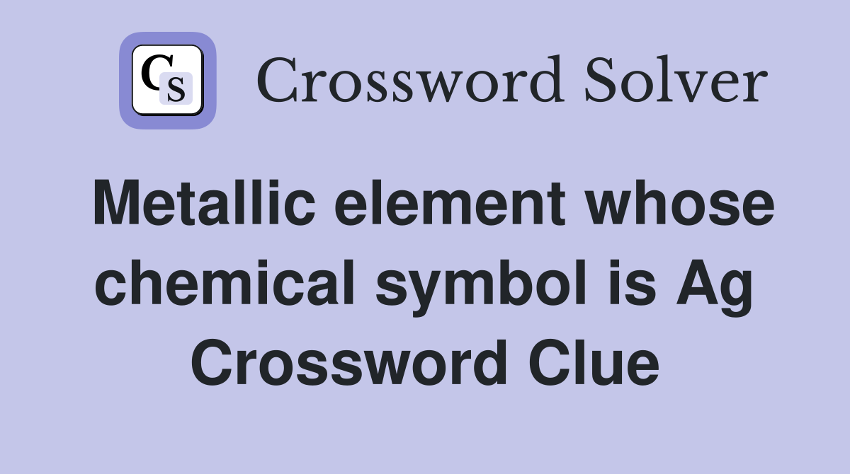 Metallic element whose chemical symbol is Ag Crossword Clue