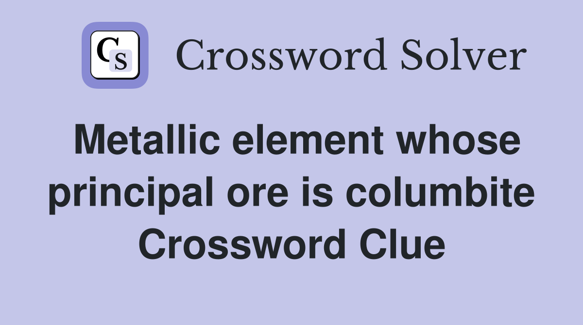 Metallic element whose principal ore is columbite Crossword Clue