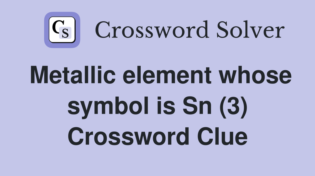 Metallic element whose symbol is Sn (3) Crossword Clue
