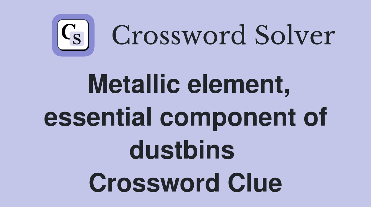 Metallic element, essential component of dustbins  Crossword Clue