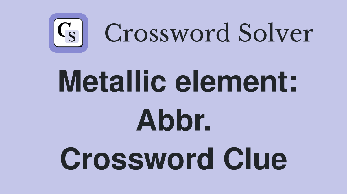 Metallic element: Abbr. Crossword Clue