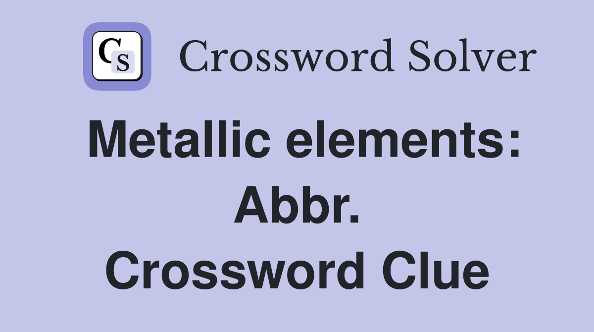 Metallic elements: Abbr. Crossword Clue