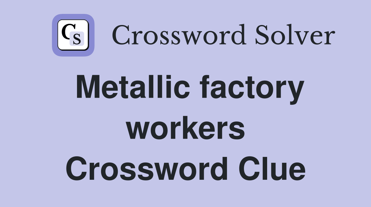 Metallic factory workers Crossword Clue