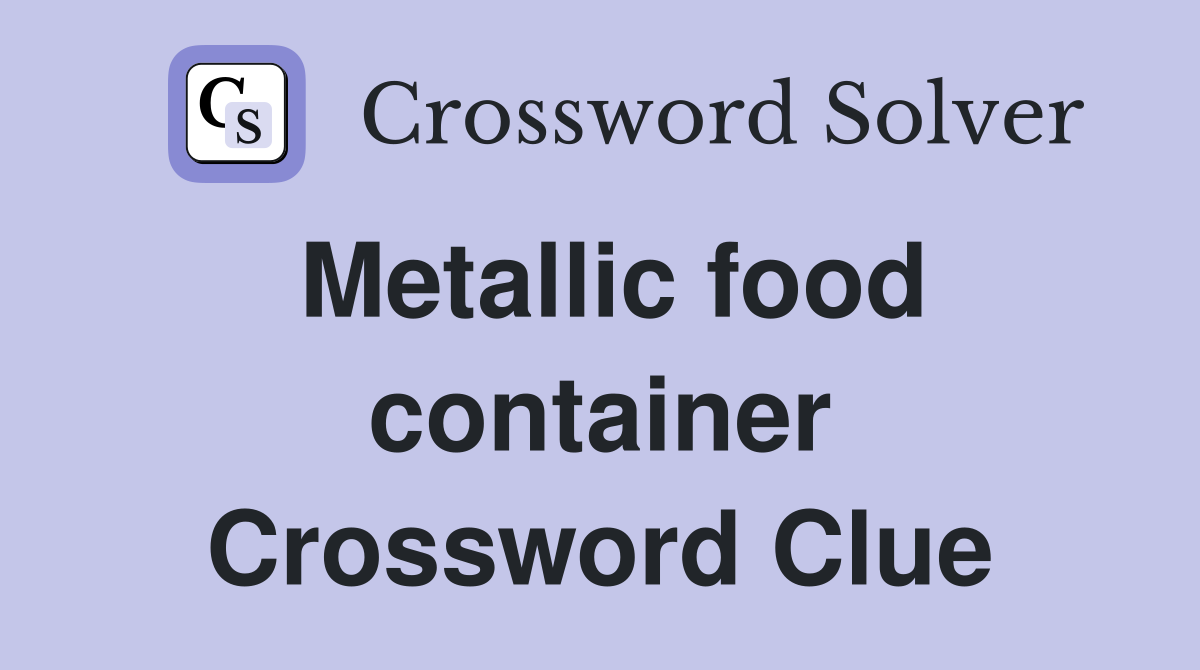 Metallic food container Crossword Clue