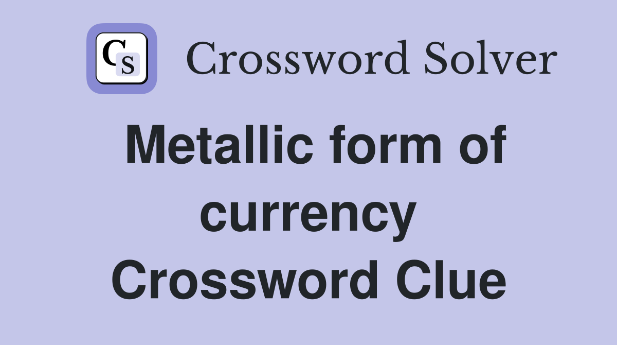 Metallic form of currency Crossword Clue